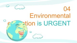 Environmental
education is URGENT
04
 
