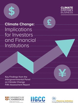 Finance Initiative 
Changing finance, financing change 
Climate Change: 
Implications 
for Investors 
and Financial 
Institutions 
Key Findings from the 
Intergovernmental Panel 
on Climate Change 
Fifth Assessment Report 
 