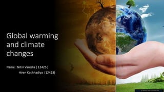 Global warming
and climate
changes
Name : Nitin Varodia ( 12425 )
Hiren Kachhadiya (12423)
This Photo by Unknown author is licensed under CC BY.
 
