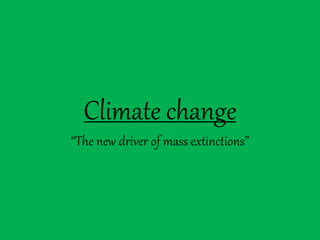 Climate change
“The new driver of mass extinctions”
 