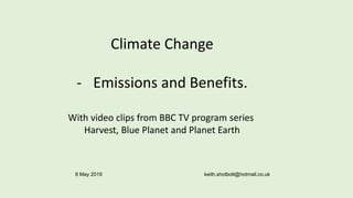 Climate Change
- Emissions and Benefits.
With video clips from BBC TV program series
Harvest, Blue Planet and Planet Earth
keith.shotbolt@hotmail.co.uk8 May 2019
 