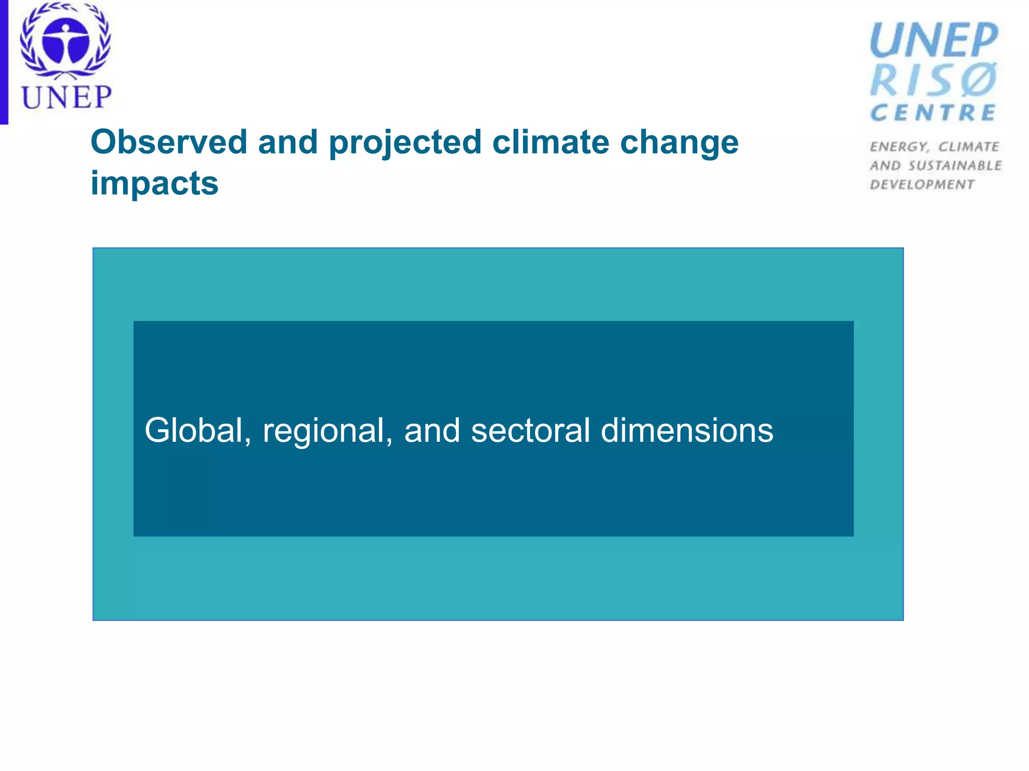 Global, regional, and sectoral dimensions
Observed and projected climate change
impacts
 