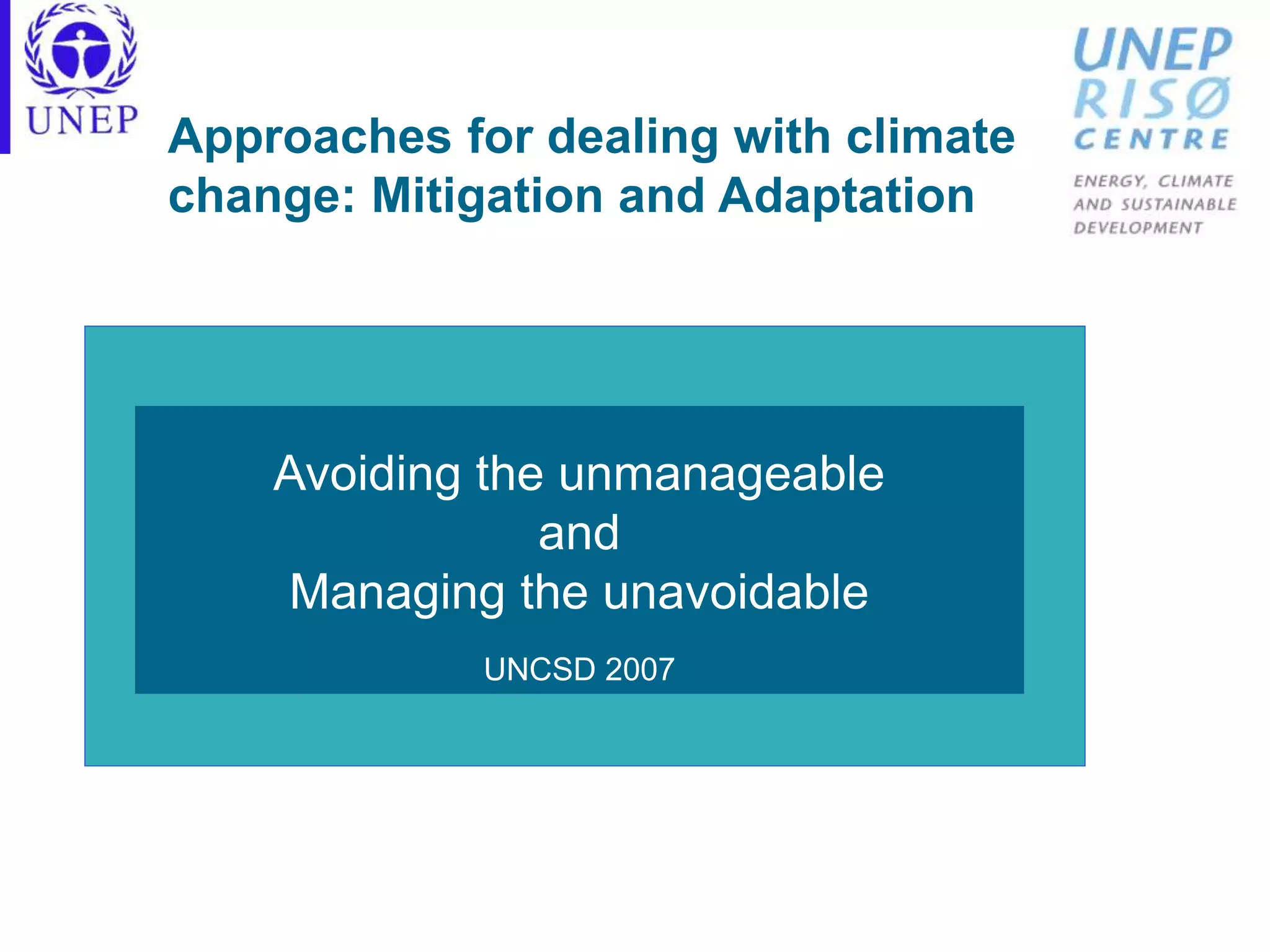 Approaches for dealing with climate
change: Mitigation and Adaptation
Avoiding the unmanageable
and
Managing the unavoidable
UNCSD 2007
 