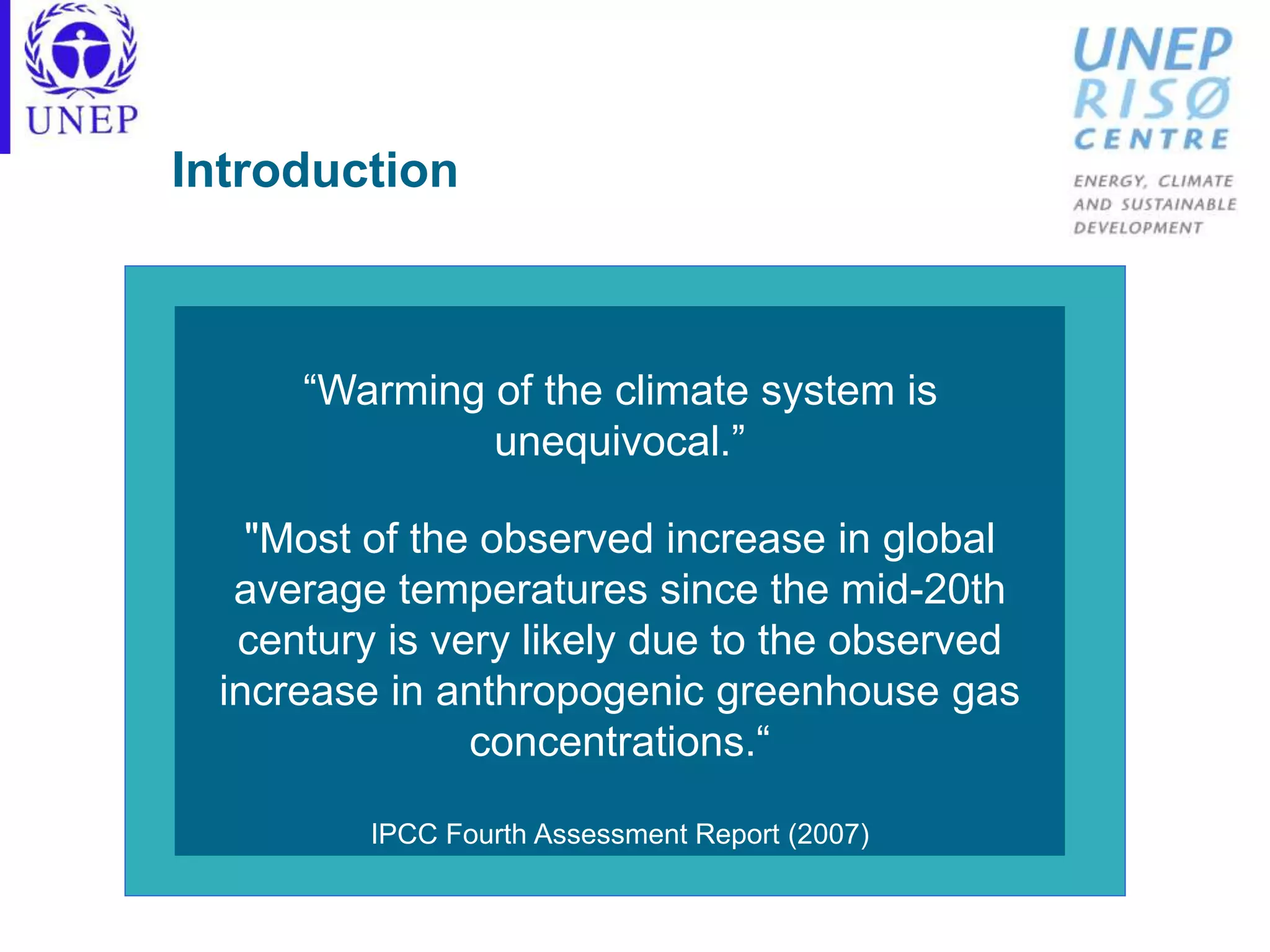 Introduction
“Warming of the climate system is
unequivocal.”
"Most of the observed increase in global
average temperatures since the mid-20th
century is very likely due to the observed
increase in anthropogenic greenhouse gas
concentrations.“
IPCC Fourth Assessment Report (2007)
 