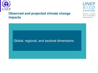 Global, regional, and sectoral dimensions
Observed and projected climate change
impacts
 