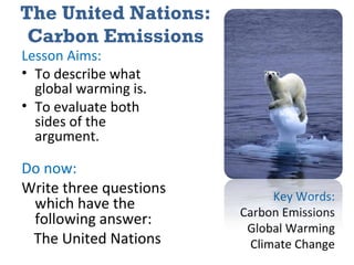 The United Nations: Carbon Emissions ,[object Object],[object Object],[object Object],[object Object],[object Object],[object Object],Key Words: Carbon Emissions Global Warming Climate Change 