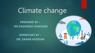 Climate change
PREPARED BY :-
MS.TAGHREED HAWSAWI
SUPERVISES BY :-
DR. ZANAB HUSSIAN
 