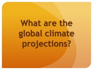 What are the
global climate
projections?
 