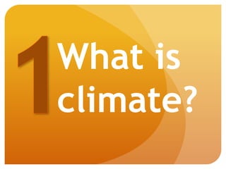 What is
climate?
 