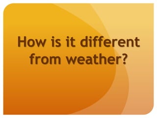 How is it different
from weather?
 