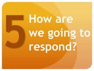 How are
we going to
respond?
 
