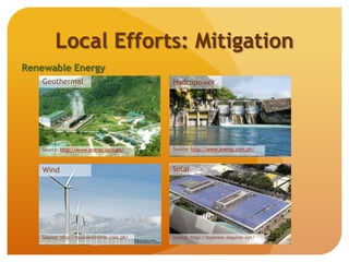 Renewable Energy
Local Efforts: Mitigation
Geothermal Hydropower
Wind
Source: http://www.energy.com.ph/ Source: http://www.energy.com.ph/
Source: http://businessmirror.com.ph/
Solar
Source: http://business.inquirer.net/
 