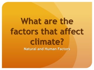 What are the
factors that affect
climate?
Natural and Human Factors
 