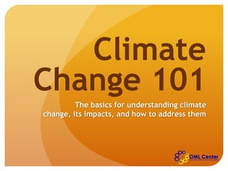Climate
Change 101
The basics for understanding climate
change, its impacts, and how to address them
 