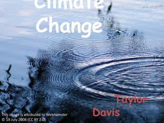 Climate
                  Change


                                             Taylor
This image is attributed to Webhamster
© 19 July 2008 (CC BY 2.0)
                                         Davis
 
