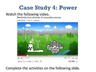 Case Study 4: Power Watch the following video.  Complete the activities on the following slide. 