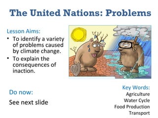 The United Nations: Problems ,[object Object],[object Object],[object Object],Key Words: Agriculture Water Cycle Food Production Transport Do now: See next slide   