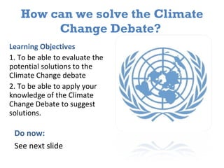 How can we solve the Climate Change Debate?  ,[object Object],[object Object],[object Object],Do now: See next slide 