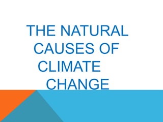 THE NATURAL
CAUSES OF
CLIMATE
CHANGE
 