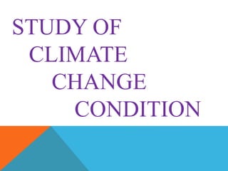 STUDY OF
CLIMATE
CHANGE
CONDITION
 