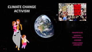 CLIMATE CHANGE
ACTIVISM
PRESENTED BY,
KAAVIYA L
MBA First year
19397028
PONDICHERRY
UNiVERSITY
1
 