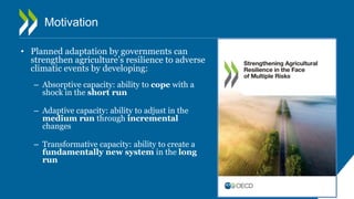 Motivation
• Planned adaptation by governments can
strengthen agriculture’s resilience to adverse
climatic events by devel...