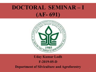 DOCTORAL SEMINAR – I
(AF- 691)
Uday Kumar Lodh
F-2019-05-D
Department of Silviculture and Agroforestry 1
 