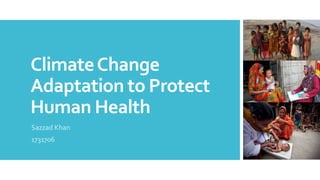 ClimateChange
Adaptation to Protect
Human Health
Sazzad Khan
1731706
 