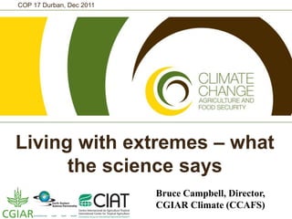 COP 17 Durban, Dec 2011




Living with extremes – what
      the science says
                          Bruce Campbell, Director,
                          CGIAR Climate (CCAFS)
 