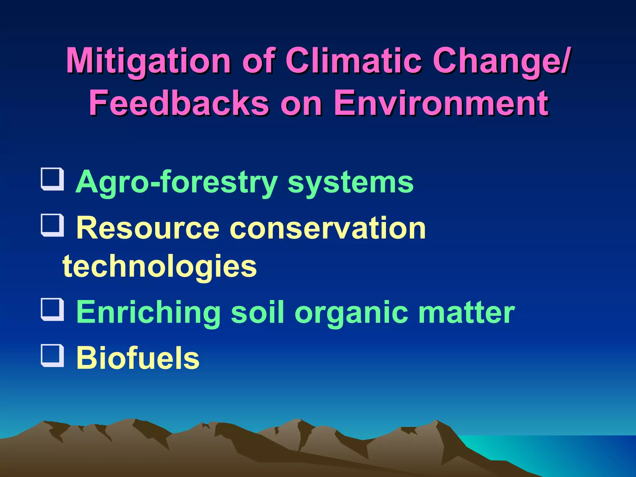 Mitigation of Climatic Change/
  Feedbacks on Environment

 Agro-forestry systems
 Resource conservation
 technologies
 Enriching soil organic matter
 Biofuels
 