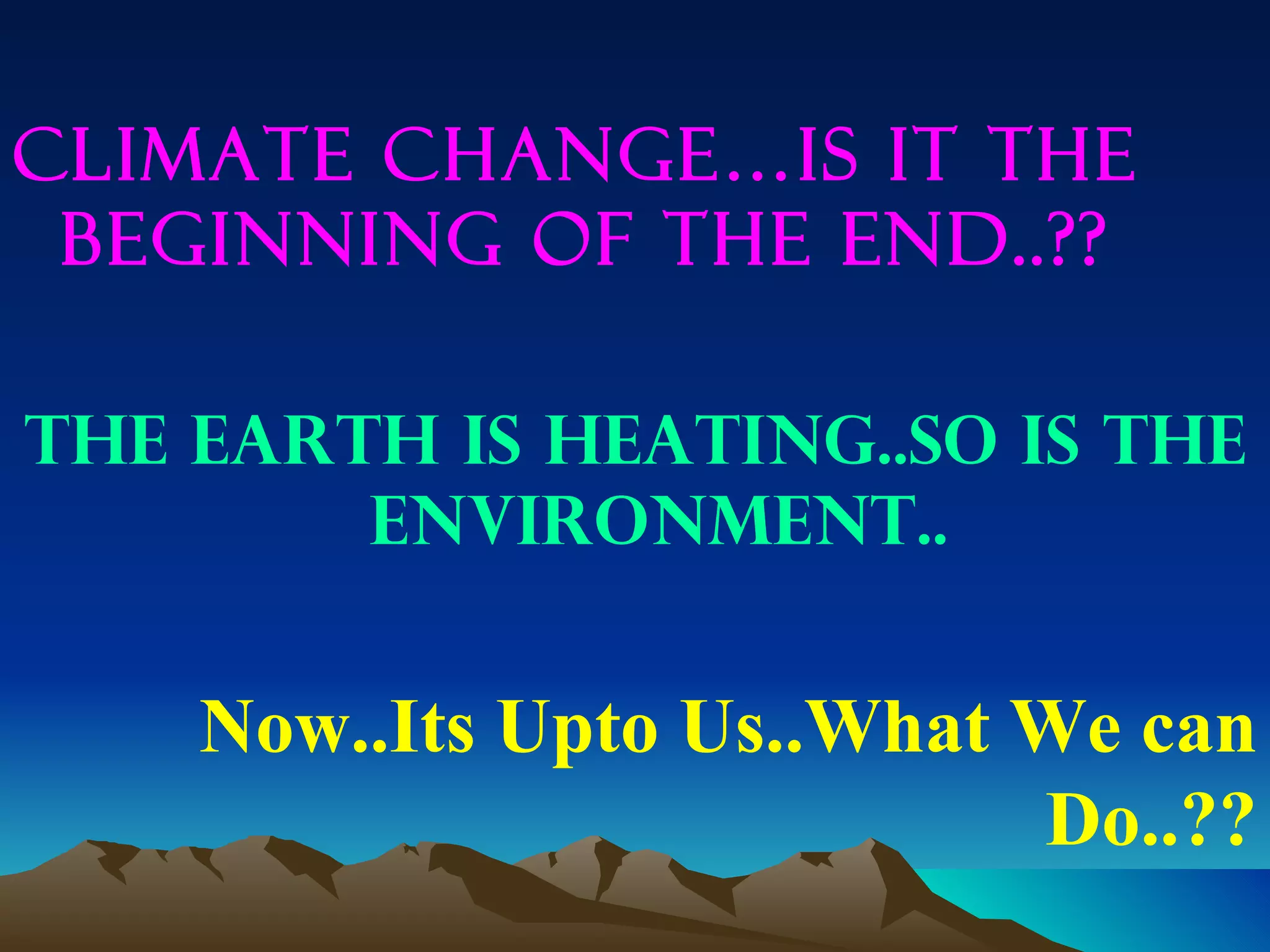 Climate change…Is it the
 Beginning of the end..??

The earth is heating..So is the
        environment..


    Now..Its Upto Us..What We can
                           Do..??
 