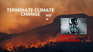 TERMINATE CLIMATE
CHANGE WIT
H
ARTIFICIAL
INTELLIGENCE
 