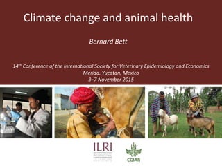 Climate change and animal health
Bernard Bett
14th Conference of the International Society for Veterinary Epidemiology and Economics
Merida, Yucatan, Mexico
3–7 November 2015
 