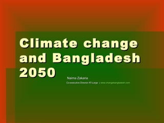 Climate changeClimate change
and Bangladeshand Bangladesh
20502050 Naima ZakariaNaima Zakaria
Co-executive Director AT-Large (Co-executive Director AT-Large ( www.changebangladesh.comwww.changebangladesh.com
 