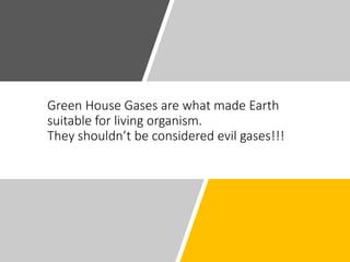 Green House Gases are what made Earth
suitable for living organism.
They shouldn’t be considered evil gases!!!
 