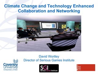 Climate Change and Technology Enhanced Collaboration and Networking David Wortley Director of Serious Games Institute 