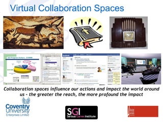 Virtual Collaboration Spaces Collaboration spaces influence our actions and impact the world around us – the greater the reach, the more profound the impact 