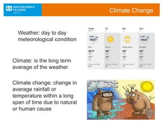 Weather: day to day
meteorological condition
Climate: is the long term
average of the weather
Climate change: change in
average rainfall or
temperature within a long
span of time due to natural
or human cause
Climate Change
 