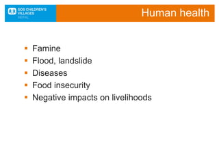 Human health
 Famine
 Flood, landslide
 Diseases
 Food insecurity
 Negative impacts on livelihoods
 