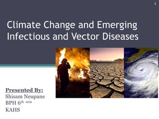 Climate Change and Emerging
Infectious and Vector Diseases
Presented By:
Shisam Neupane
BPH 6th sem
KAHS
1
 