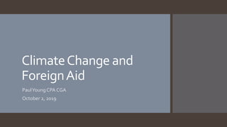ClimateChange and
ForeignAid
PaulYoung CPA CGA
October 2, 2019
 