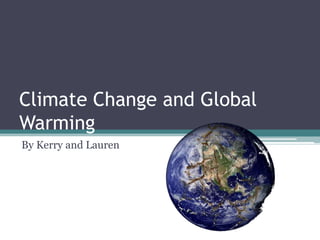 Climate Change and Global Warming By Kerry and Lauren  