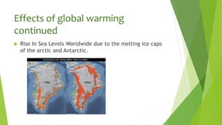 Effects of global warming
continued
 Rise In Sea Levels Worldwide due to the melting ice caps
of the arctic and Antarctic.
 