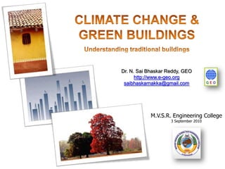 CLIMATE CHANGE & GREEN BUILDINGSUnderstanding traditional buildings Dr. N. Sai Bhaskar Reddy, GEO  http://www.e-geo.org saibhaskarnakka@gmail.com M.V.S.R. Engineering College 3 September 2010 