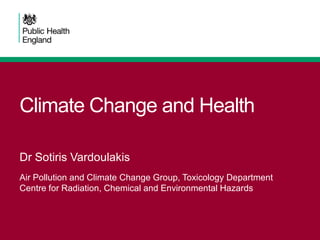 Climate Change and Health
Air Pollution and Climate Change Group, Toxicology Department
Centre for Radiation, Chemical and Environmental Hazards
Dr Sotiris Vardoulakis
 