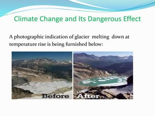 Climate Change and Its Dangerous Effect
A photographic indication of glacier melting down at
temperature rise is being furnished below:
 