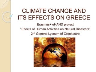 CLIMATE CHANGE AND
ITS EFFECTS ON GREECE
Erasmus+ eHAND project
“Effects of Human Activities on Natural Disasters”
2nd General Lyceum of Oreokastro
 