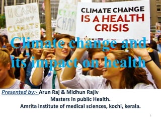 Climate change and
its impact on health
Presented by:- Arun Raj & Midhun Rajiv
Masters in public Health.
Amrita institute of medical sciences, kochi, kerala.
1
 
