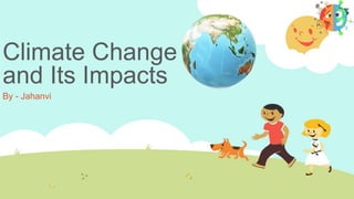 Climate Change
and Its Impacts
By - Jahanvi
 