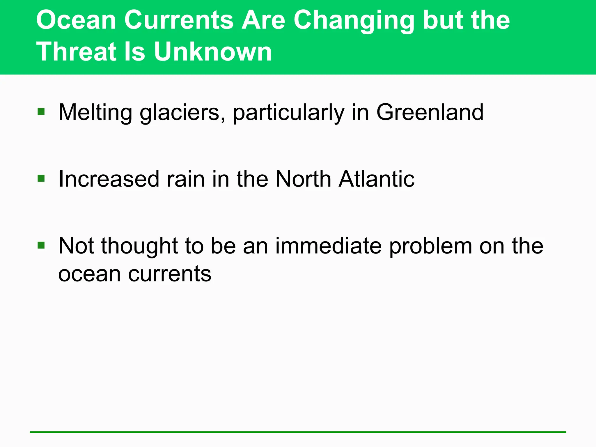 Ocean Currents Are Changing but the
Threat Is Unknown
 Melting glaciers, particularly in Greenland
 Increased rain in the North Atlantic
 Not thought to be an immediate problem on the
ocean currents
 
